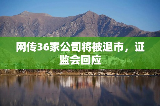 网传36家公司将被退市，证监会回应