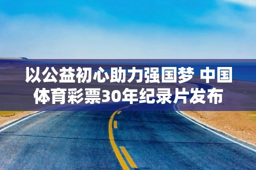 以公益初心助力强国梦 中国体育彩票30年纪录片发布