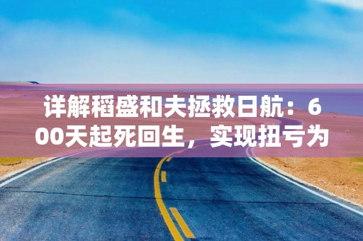 详解稻盛和夫拯救日航：600天起死回生，实现扭亏为盈