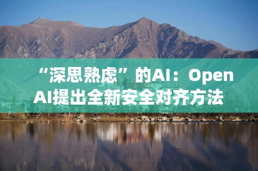 “深思熟虑”的AI：OpenAI提出全新安全对齐方法
