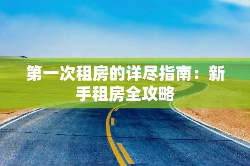 第一次租房的详尽指南：新手租房全攻略
