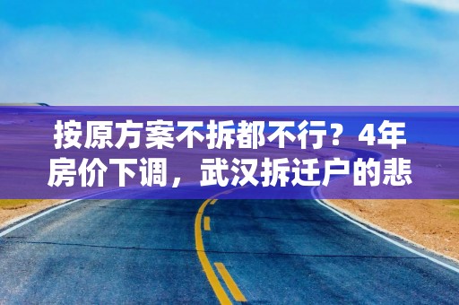 按原方案不拆都不行？4年房价下调，武汉拆迁户的悲喜人生