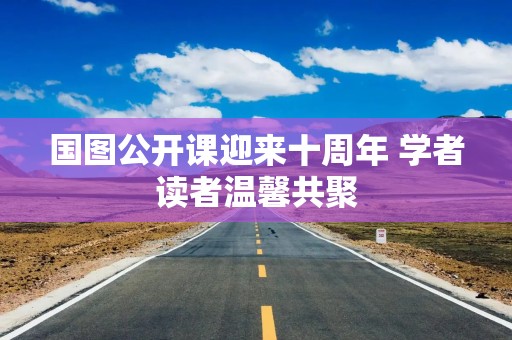 国图公开课迎来十周年 学者读者温馨共聚