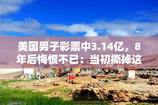 美国男子彩票中3.14亿，8年后悔恨不已：当初撕掉这张彩票就好了