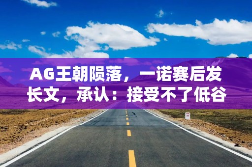 AG王朝陨落，一诺赛后发长文，承认：接受不了低谷，要暂别赛场