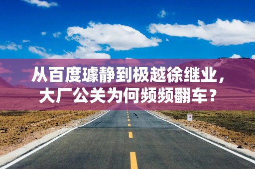从百度璩静到极越徐继业，大厂公关为何频频翻车？
