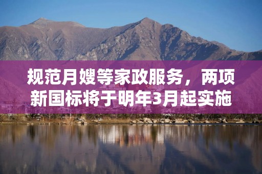 规范月嫂等家政服务，两项新国标将于明年3月起实施