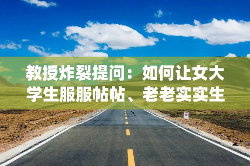 教授炸裂提问：如何让女大学生服服帖帖、老老实实生孩子？|晓道消息