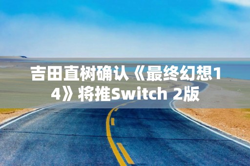 吉田直树确认《最终幻想14》将推Switch 2版