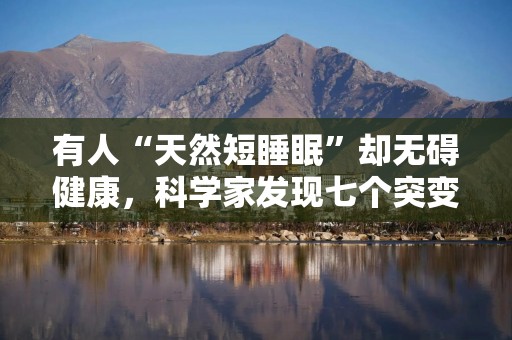 有人“天然短睡眠”却无碍健康，科学家发现七个突变基因
