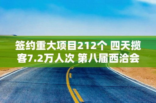 签约重大项目212个 四天揽客7.2万人次 第八届西洽会成果丰硕