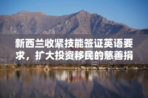 新西兰收紧技能签证英语要求，扩大投资移民的慈善捐赠选择
