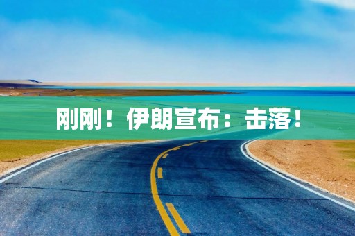 刚刚！伊朗宣布：击落！