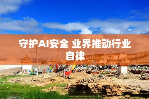 守护AI安全 业界推动行业自律