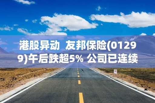 港股异动  友邦保险(01299)午后跌超5% 公司已连续34日回购股份 市场关注友邦MCV保险业务