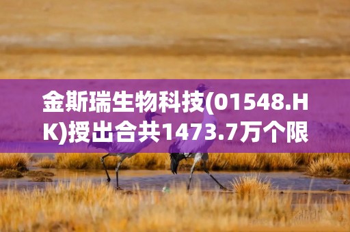 金斯瑞生物科技(01548.HK)授出合共1473.7万个限制性股份单位