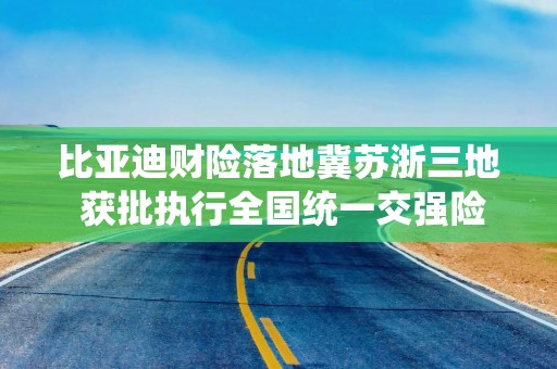 比亚迪财险落地冀苏浙三地 获批执行全国统一交强险费率