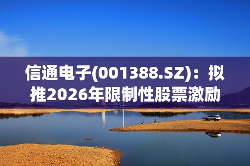 信通电子(001388.SZ)：拟推2026年限制性股票激励计划
