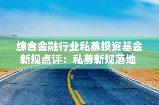 综合金融行业私募投资基金新规点评：私募新规落地 行业出清提速