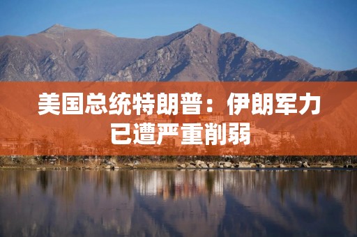 美国总统特朗普：伊朗军力已遭严重削弱