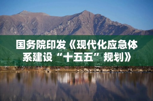 国务院印发《现代化应急体系建设“十五五”规划》