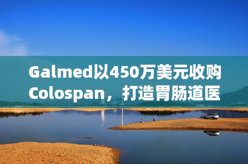 Galmed以450万美元收购Colospan，打造胃肠道医疗器械平台