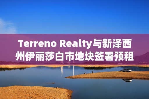 Terreno Realty与新泽西州伊丽莎白市地块签署预租约