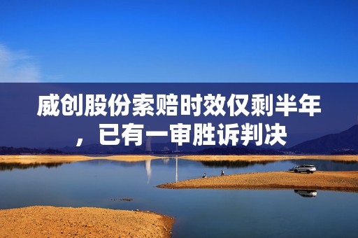 威创股份索赔时效仅剩半年，已有一审胜诉判决