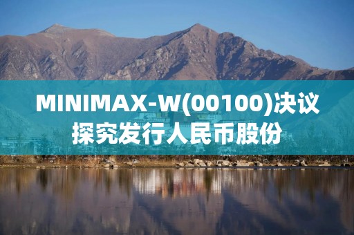 MINIMAX-W(00100)决议探究发行人民币股份