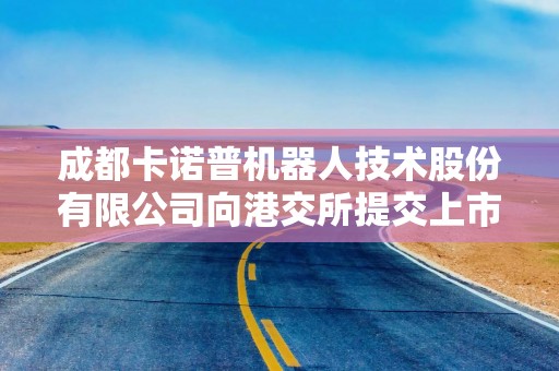 成都卡诺普机器人技术股份有限公司向港交所提交上市申请书