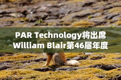 PAR Technology将出席William Blair第46届年度成长股会议