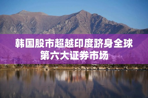 韩国股市超越印度跻身全球第六大证券市场