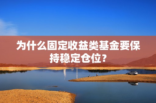 为什么固定收益类基金要保持稳定仓位？