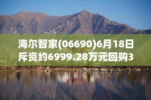 海尔智家(06690)6月18日斥资约6999.28万元回购353万股A股