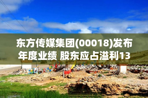 东方传媒集团(00018)发布年度业绩 股东应占溢利1335.1万港元 同比减少74.54%