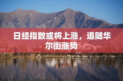 日经指数或将上涨，追随华尔街涨势