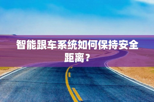 智能跟车系统如何保持安全距离？