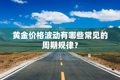 黄金价格波动有哪些常见的周期规律？