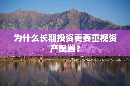 为什么长期投资更要重视资产配置？