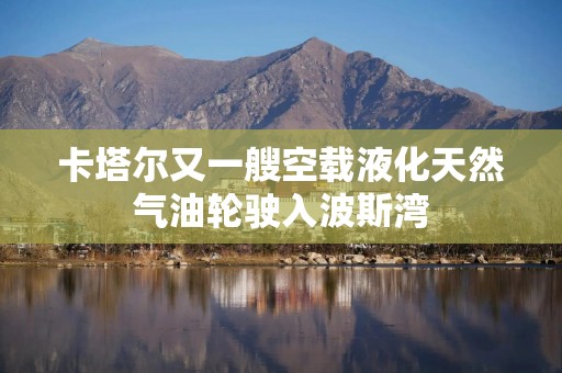 卡塔尔又一艘空载液化天然气油轮驶入波斯湾