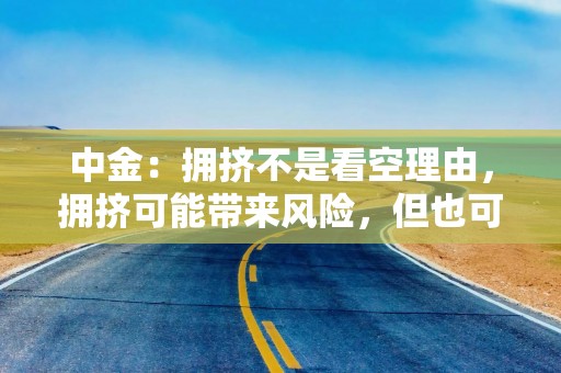 中金：拥挤不是看空理由，拥挤可能带来风险，但也可能意味着趋势加强