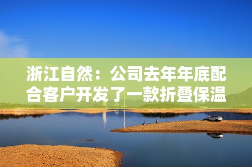 浙江自然：公司去年年底配合客户开发了一款折叠保温箱，成为公司差异化核心单品