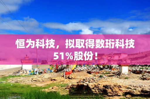恒为科技，拟取得数珩科技51%股份！