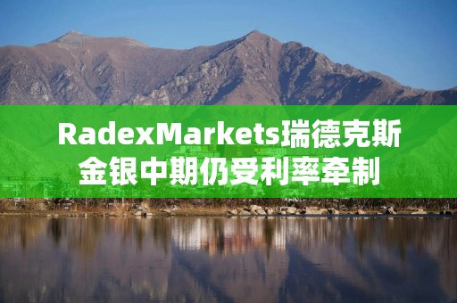 RadexMarkets瑞德克斯金银中期仍受利率牵制