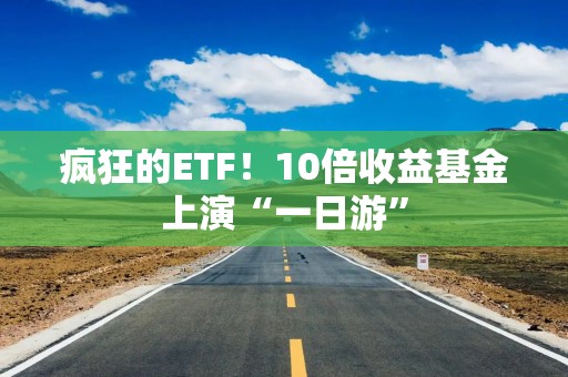 疯狂的ETF！10倍收益基金上演“一日游”