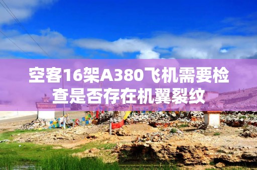 空客16架A380飞机需要检查是否存在机翼裂纹