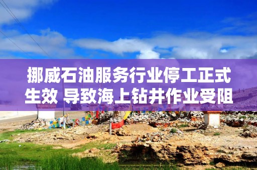 挪威石油服务行业停工正式生效 导致海上钻井作业受阻
