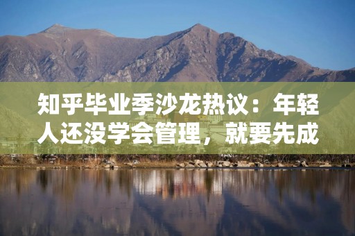 知乎毕业季沙龙热议：年轻人还没学会管理，就要先成为AI“管理者”