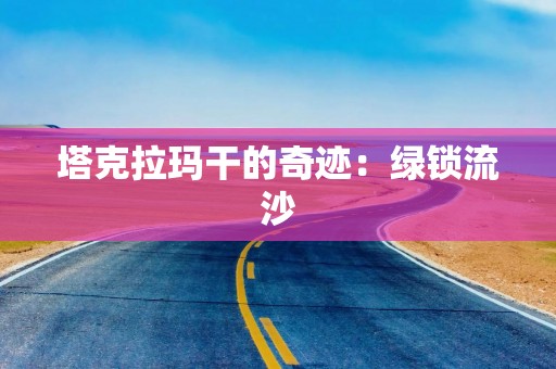塔克拉玛干的奇迹：绿锁流沙