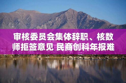 审核委员会集体辞职、核数师拒签意见 民商创科年报难产触发停牌危机
